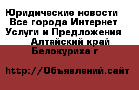 Atties “Юридические новости“ - Все города Интернет » Услуги и Предложения   . Алтайский край,Белокуриха г.